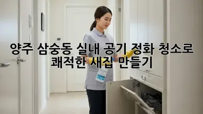 양주 삼숭동🏡 실내 공기 정화 청소로 쾌적한 새집 만들기✨