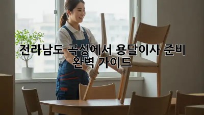 전라남도 곡성에서 용달이사 준비 완벽 가이드!
