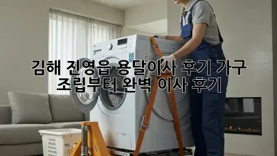 김해 진영읍 용달이사 후기: 가구 조립부터 완벽 이사 후기!