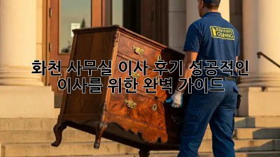 화천 사무실 이사 후기: 성공적인 이사를 위한 완벽 가이드