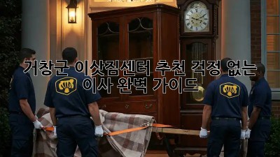 거창군 이삿짐센터 추천: 걱정 없는 이사, 완벽 가이드