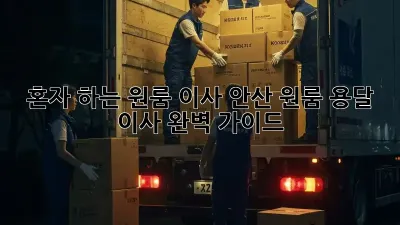혼자 하는 원룸 이사? 안산 원룸 용달 이사 완벽 가이드!